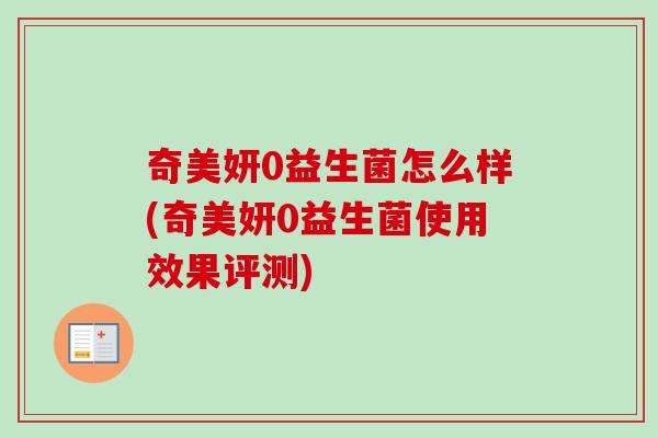 奇美妍0益生菌怎么样(奇美妍0益生菌使用效果评测) 奇美妍0益生菌怎么样(奇美妍0益生菌使用效果评测)