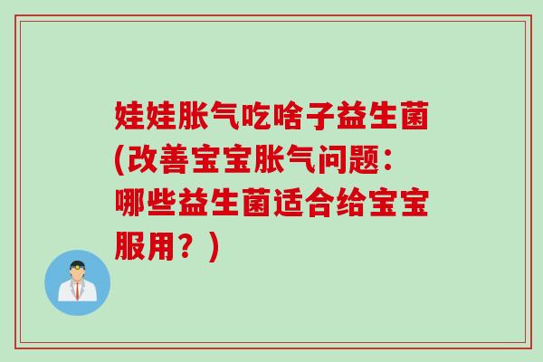 娃娃吃啥子益生菌(改善宝宝问题：哪些益生菌适合给宝宝服用？)