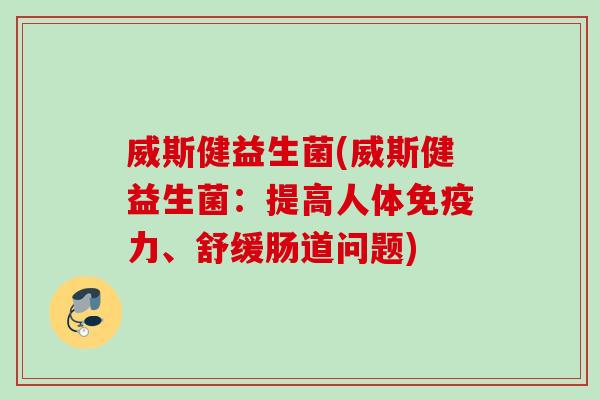 威斯健益生菌(威斯健益生菌：提高人体力、舒缓肠道问题)