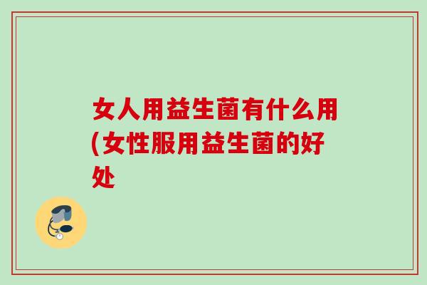 女人用益生菌有什么用(女性服用益生菌的好处