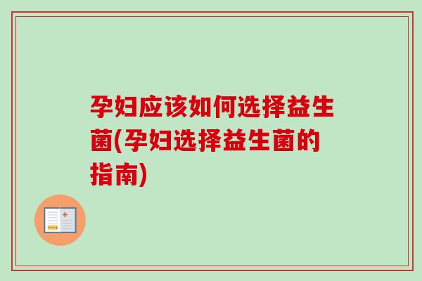 孕妇应该如何选择益生菌(孕妇选择益生菌的指南)