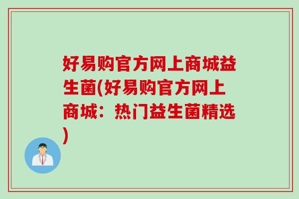 好易购官方网上商城益生菌(好易购官方网上商城：热门益生菌精选)
