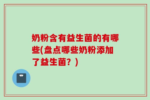 奶粉含有益生菌的有哪些(盘点哪些奶粉添加了益生菌？)