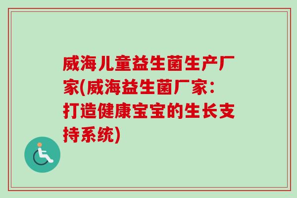 威海儿童益生菌生产厂家(威海益生菌厂家：打造健康宝宝的生长支持系统)