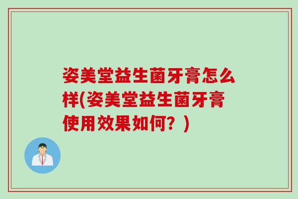 姿美堂益生菌牙膏怎么样(姿美堂益生菌牙膏使用效果如何？)