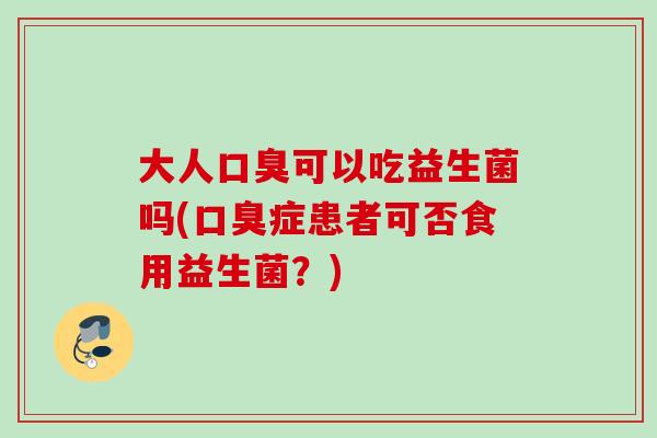 大人可以吃益生菌吗(症患者可否食用益生菌？)