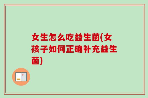 女生怎么吃益生菌(女孩子如何正确补充益生菌)