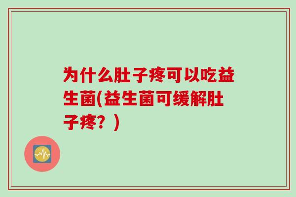 为什么肚子疼可以吃益生菌(益生菌可缓解肚子疼?) 为什么肚子疼可以吃益生菌(益生菌可缓解肚子疼?)