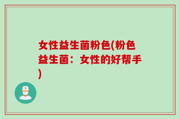 女性益生菌粉色(粉色益生菌：女性的好帮手)