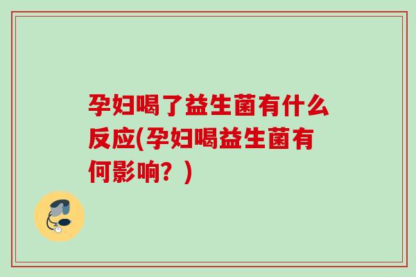 孕妇喝了益生菌有什么反应(孕妇喝益生菌有何影响?) 孕妇喝了益生菌有什么反应(孕妇喝益生菌有何影响?)