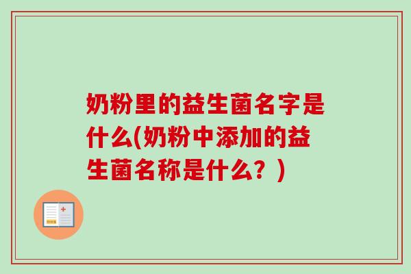 奶粉里的益生菌名字是什么(奶粉中添加的益生菌名称是什么?) 奶粉里的益生菌名字是什么(奶粉中添加的益生菌名称是什么?)