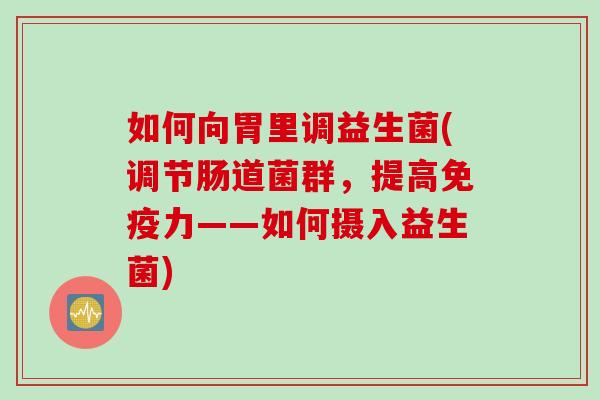 如何向胃里调益生菌(调节肠道菌群，提高力——如何摄入益生菌)