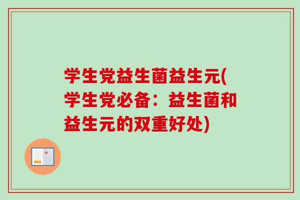学生党益生菌益生元(学生党必备:益生菌和益生元的双重好处) 学生党益生菌益生元(学生党必备:益生菌和益生元的双重好处)