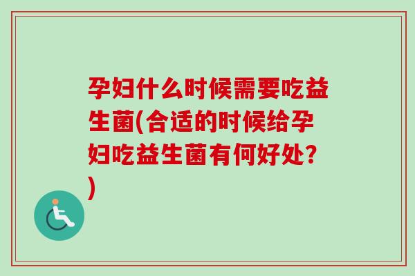 孕妇什么时候需要吃益生菌(合适的时候给孕妇吃益生菌有何好处？)