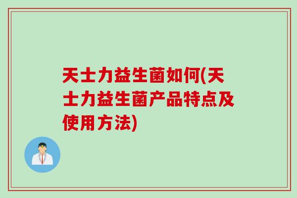 天士力益生菌如何(天士力益生菌产品特点及使用方法) 天士力益生菌如何(天士力益生菌产品特点及使用方法)