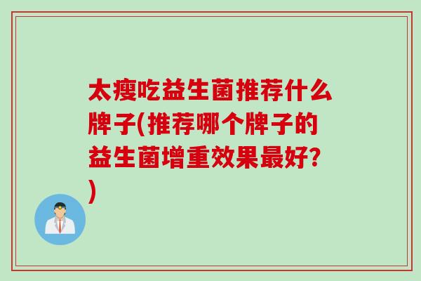 太瘦吃益生菌推荐什么牌子(推荐哪个牌子的益生菌增重效果好？)