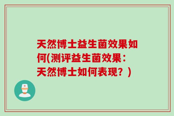 天然博士益生菌效果如何(测评益生菌效果:天然博士如何表现?) 天然博士益生菌效果如何(测评益生菌效果:天然博士如何表现?)