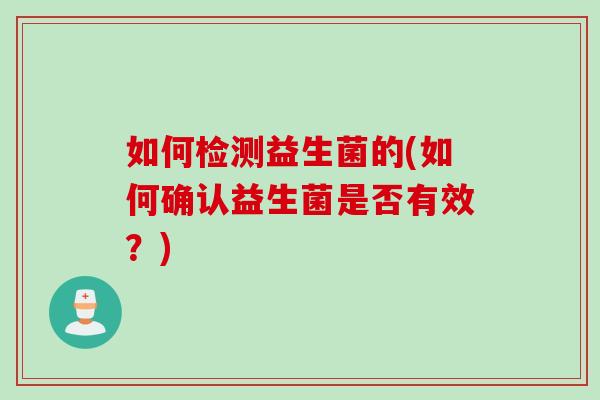 如何检测益生菌的(如何确认益生菌是否有效？)
