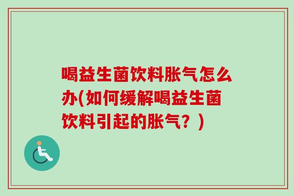 喝益生菌饮料怎么办(如何缓解喝益生菌饮料引起的？)