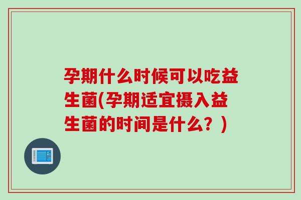 孕期什么时候可以吃益生菌(孕期适宜摄入益生菌的时间是什么?) 孕期什么时候可以吃益生菌(孕期适宜摄入益生菌的时间是什么?)