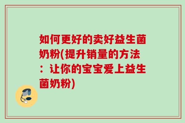 如何更好的卖好益生菌奶粉(提升销量的方法:让你的宝宝爱上益生菌奶粉) 如何更好的卖好益生菌奶粉(提升销量的方法:让你的宝宝爱上益生菌奶粉)