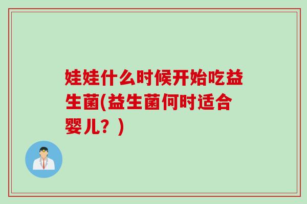 娃娃什么时候开始吃益生菌(益生菌何时适合婴儿?) 娃娃什么时候开始吃益生菌(益生菌何时适合婴儿?)