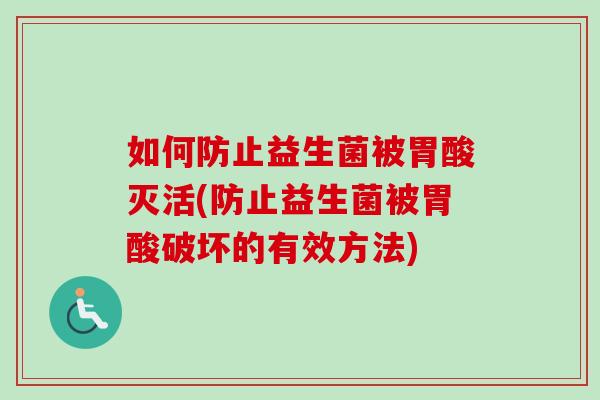如何防止益生菌被胃酸灭活(防止益生菌被胃酸破坏的有效方法) 如何防止益生菌被胃酸灭活(防止益生菌被胃酸破坏的有效方法)