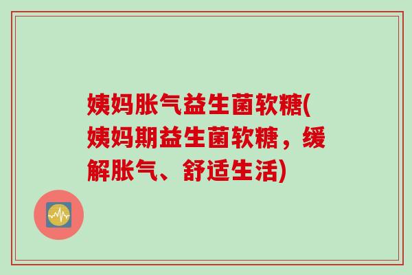 姨妈益生菌软糖(姨妈期益生菌软糖,缓解、舒适生活) 姨妈益生菌软糖(姨妈期益生菌软糖,缓解、舒适生活)
