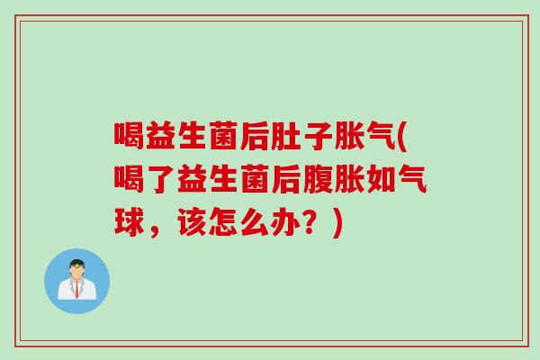喝益生菌后肚子(喝了益生菌后如气球，该怎么办？)