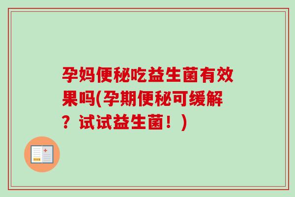 孕妈吃益生菌有效果吗(孕期可缓解？试试益生菌！)