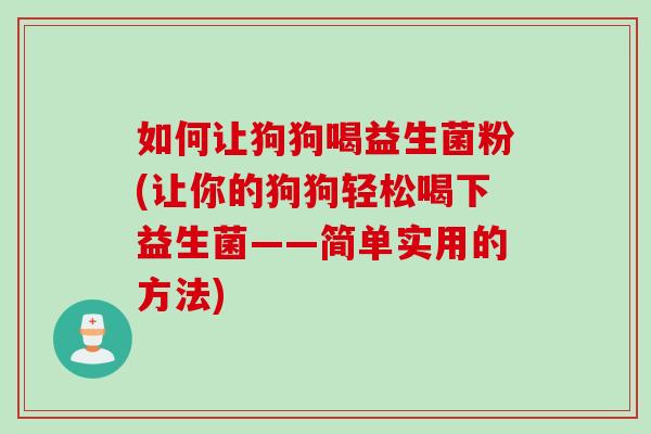 如何让狗狗喝益生菌粉(让你的狗狗轻松喝下益生菌——简单实用的方法) 如何让狗狗喝益生菌粉(让你的狗狗轻松喝下益生菌——简单实用的方法)