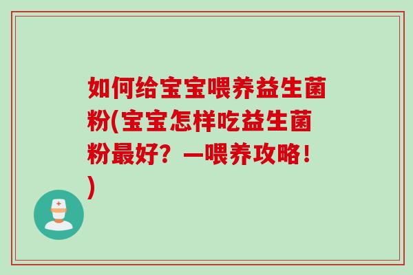 如何给宝宝喂养益生菌粉(宝宝怎样吃益生菌粉好?—喂养攻略!) 如何给宝宝喂养益生菌粉(宝宝怎样吃益生菌粉好?—喂养攻略!)