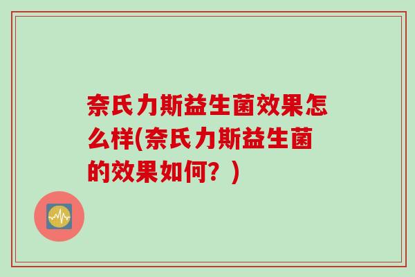 奈氏力斯益生菌效果怎么样(奈氏力斯益生菌的效果如何？)