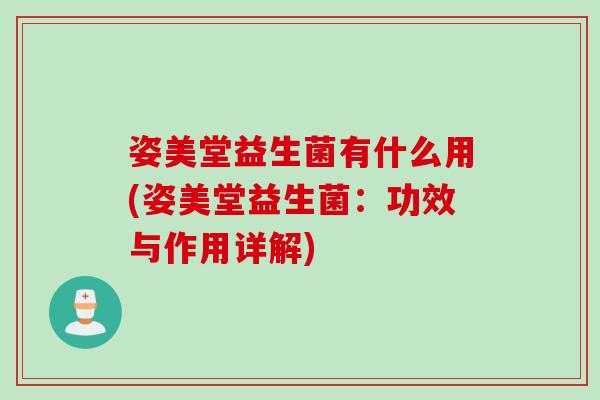 姿美堂益生菌有什么用(姿美堂益生菌：功效与作用详解)
