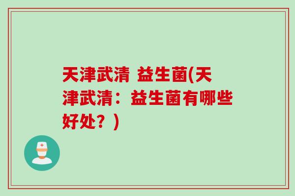 天津武清 益生菌(天津武清：益生菌有哪些好处？)
