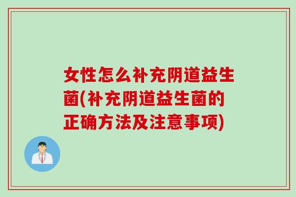 女性怎么补充益生菌(补充益生菌的正确方法及注意事项)