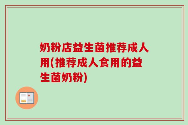 奶粉店益生菌推荐成人用(推荐成人食用的益生菌奶粉)