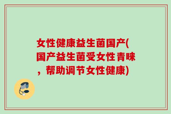 女性健康益生菌国产(国产益生菌受女性青睐,帮助调节女性健康) 女性健康益生菌国产(国产益生菌受女性青睐,帮助调节女性健康)