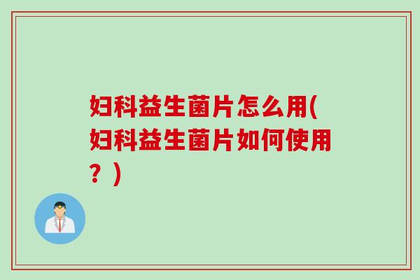 益生菌片怎么用(益生菌片如何使用？)
