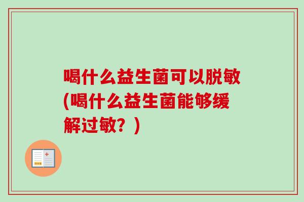 喝什么益生菌可以脱敏(喝什么益生菌能够缓解？)