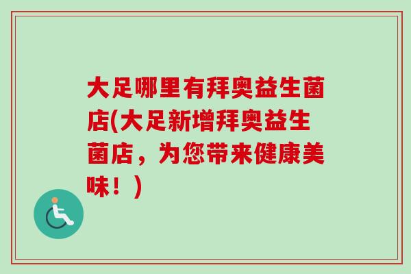 大足哪里有拜奥益生菌店(大足新增拜奥益生菌店，为您带来健康美味！)