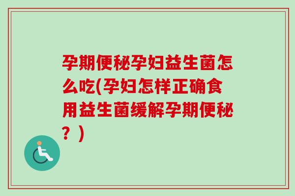 孕期孕妇益生菌怎么吃(孕妇怎样正确食用益生菌缓解孕期?) 孕期孕妇益生菌怎么吃(孕妇怎样正确食用益生菌缓解孕期?)