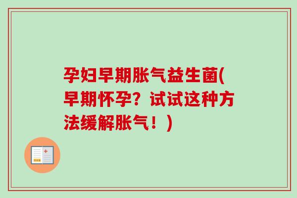 孕妇早期益生菌(早期怀孕？试试这种方法缓解！)