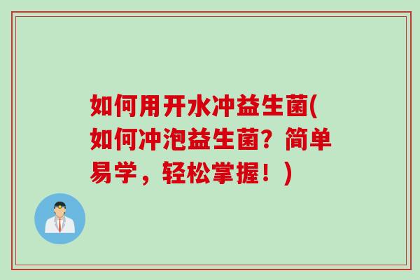 如何用开水冲益生菌(如何冲泡益生菌?简单易学,轻松掌握!) 如何用开水冲益生菌(如何冲泡益生菌?简单易学,轻松掌握!)