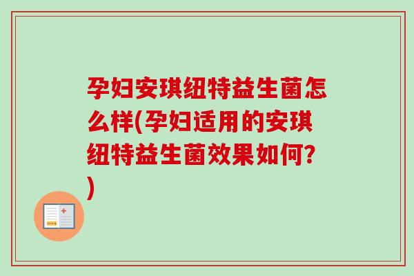 孕妇安琪纽特益生菌怎么样(孕妇适用的安琪纽特益生菌效果如何?) 孕妇安琪纽特益生菌怎么样(孕妇适用的安琪纽特益生菌效果如何?)