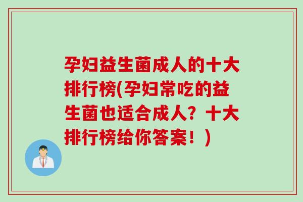 孕妇益生菌成人的十大排行榜(孕妇常吃的益生菌也适合成人？十大排行榜给你答案！)