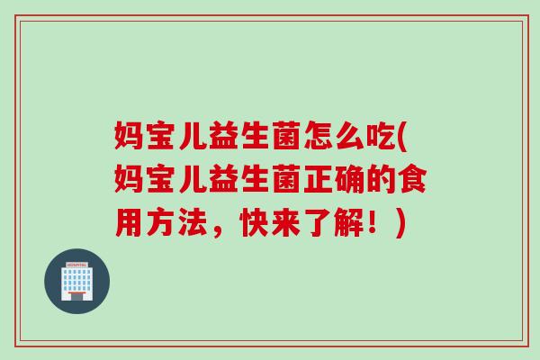 妈宝儿益生菌怎么吃(妈宝儿益生菌正确的食用方法，快来了解！)