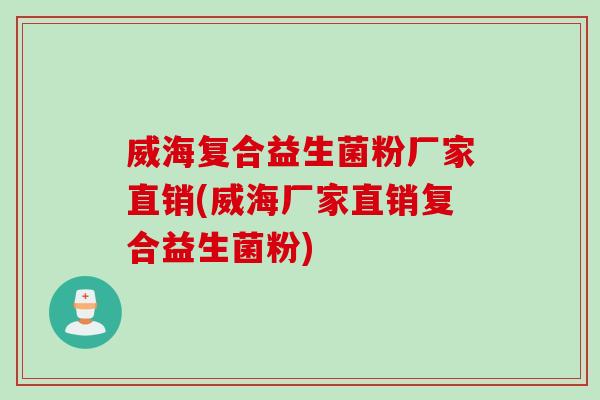 威海复合益生菌粉厂家直销(威海厂家直销复合益生菌粉) 威海复合益生菌粉厂家直销(威海厂家直销复合益生菌粉)