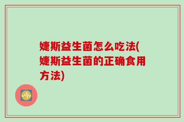 婕斯益生菌怎么吃法(婕斯益生菌的正确食用方法)