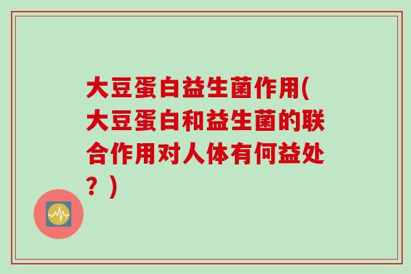 大豆蛋白益生菌作用(大豆蛋白和益生菌的联合作用对人体有何益处?) 大豆蛋白益生菌作用(大豆蛋白和益生菌的联合作用对人体有何益处?)